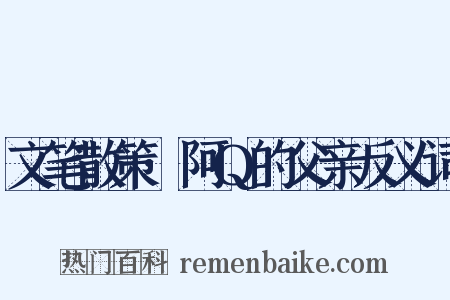 文笔散策·阿Q的父亲反义词是什么意思的图片